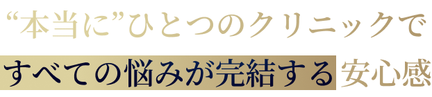 本当にひとつのクリニックで全ての悩みが完結する安心感