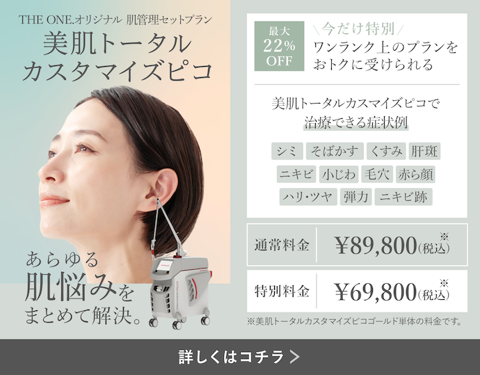 美肌トータルカスタマイズピコ THE ONE.オリジナル 肌管理セットプラン あらゆる肌悩みをまとめて解決 最大22％OFF 今だけ特別 ワンランク上のプランをおトクに受けられる 美肌トータルカスタマイズピコで治療できる症状例 シミ そばかす くすみ 肝斑 ニキビ 小じわ 毛穴 赤ら顔 ハリ・ツヤ 弾力 ニキビ跡 通常料金 ¥89,900(税込) 特別料金 ¥69,800(税込) ※美肌トータルカスタマイズピコゴールド単体の料金です。 詳しくはコチラ