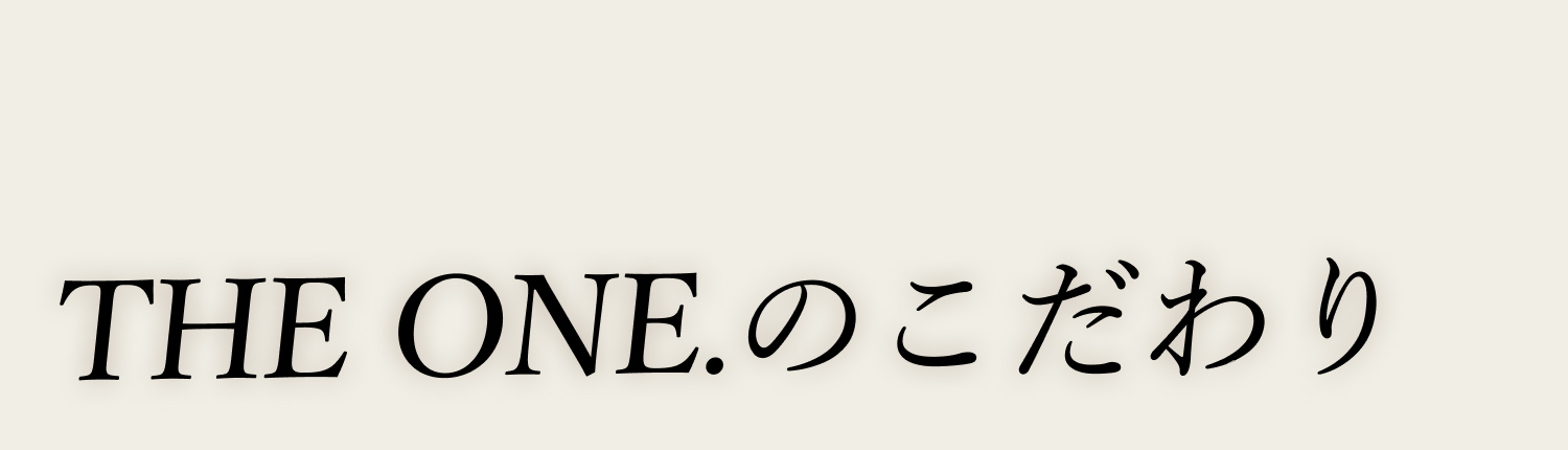 THE ONE.のこだわり