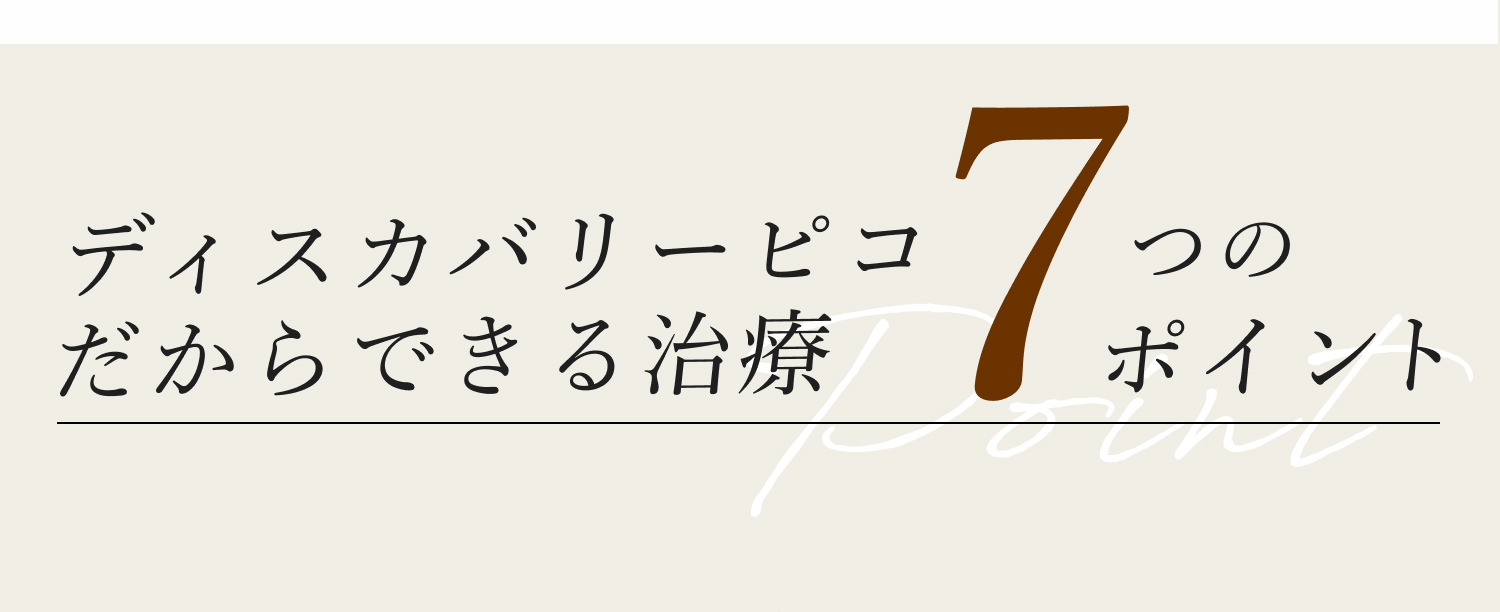 ディスカバリーピコだからできる治療 7つのポイント