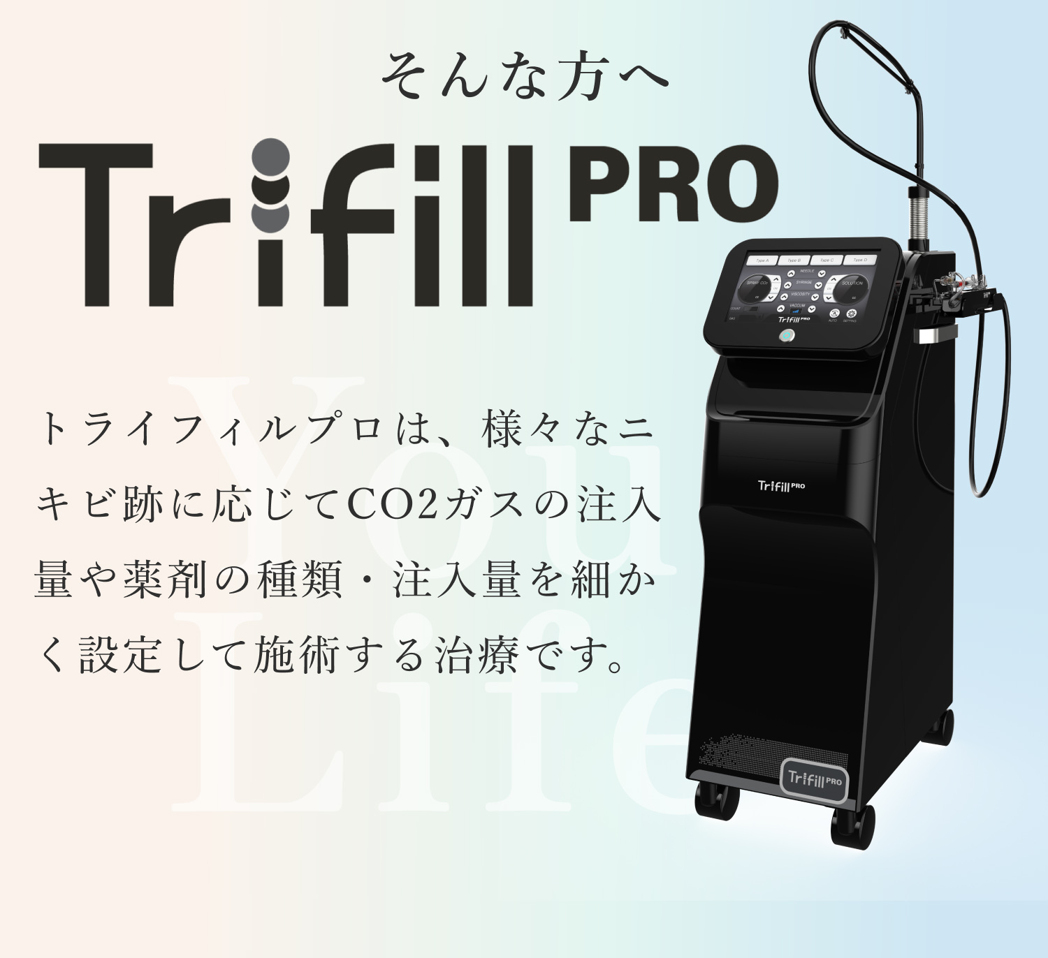 そんな方へ Trifill PRP トライフィルプロは、様々なニキビ跡に応じてCO2ガスの注入量や薬剤の種類・注入量を細かく設定して施術する治療です。 Your Life